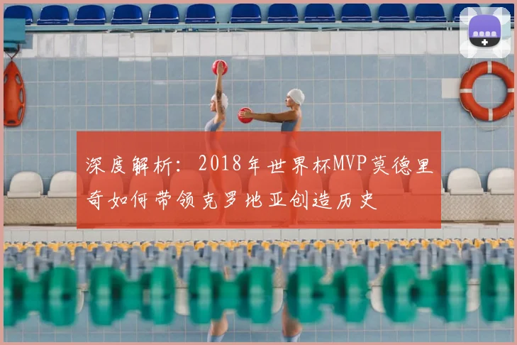 深度解析:2018年世界杯MVP莫德里奇如何带领克罗地亚创造历史
