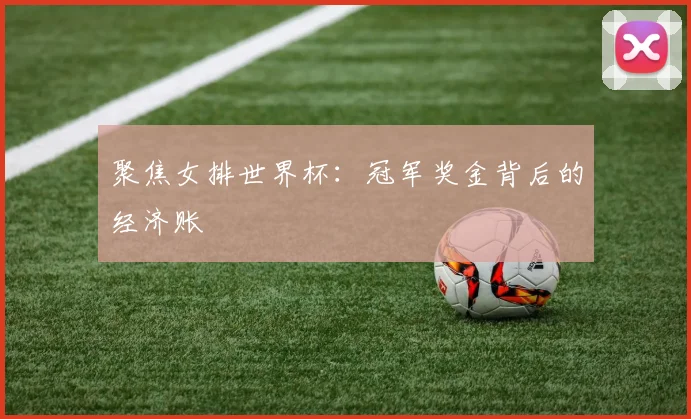 聚焦女排世界杯:冠军奖金背后的经济账