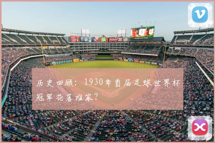 历史回顾：1930年首届足球世界杯冠军花落谁家？