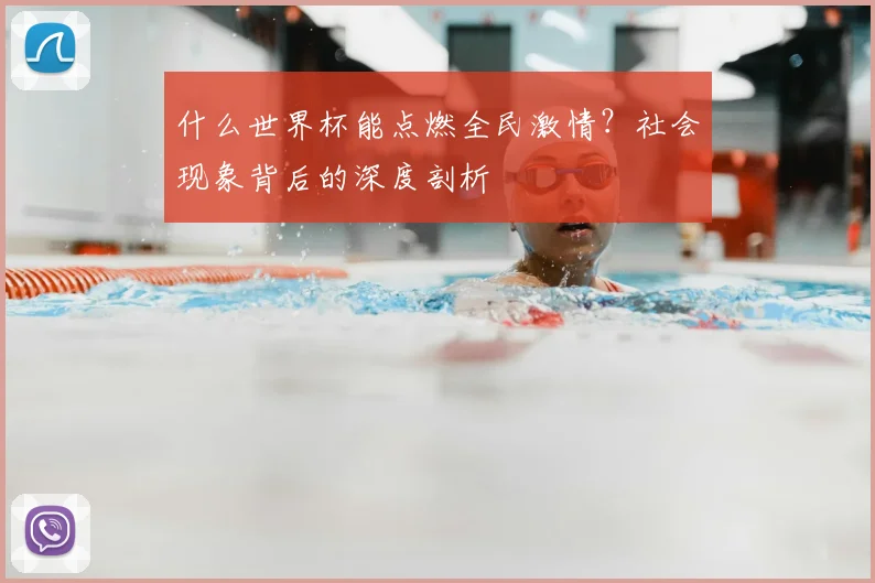什么世界杯能点燃全民激情?社会现象背后的深度剖析