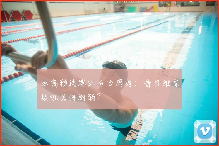 冰岛预选赛比分冷思考：昔日维京战吼为何渐弱？