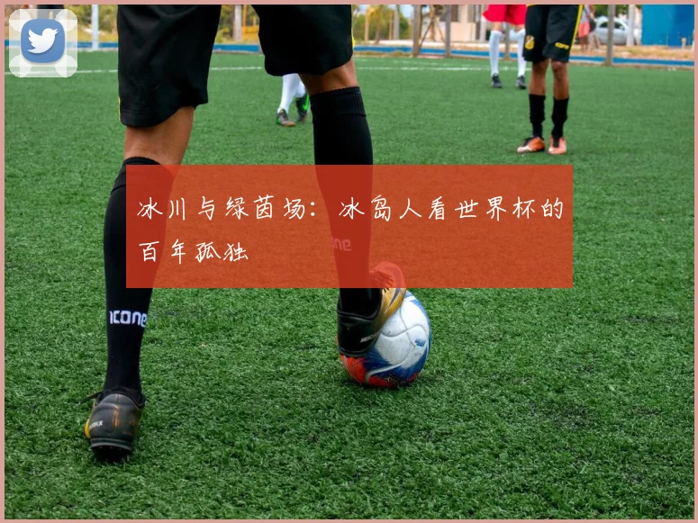 冰川与绿茵场:冰岛人看世界杯的百年孤独