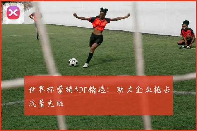 世界杯营销App精选:助力企业抢占流量先机