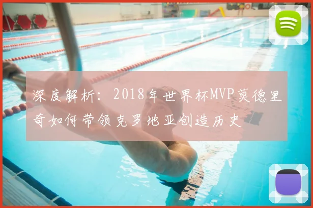深度解析:2018年世界杯MVP莫德里奇如何带领克罗地亚创造历史